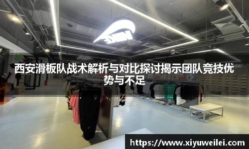 西安滑板队战术解析与对比探讨揭示团队竞技优势与不足