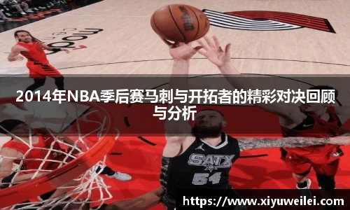 2014年NBA季后赛马刺与开拓者的精彩对决回顾与分析